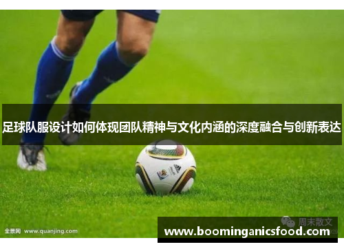 足球队服设计如何体现团队精神与文化内涵的深度融合与创新表达