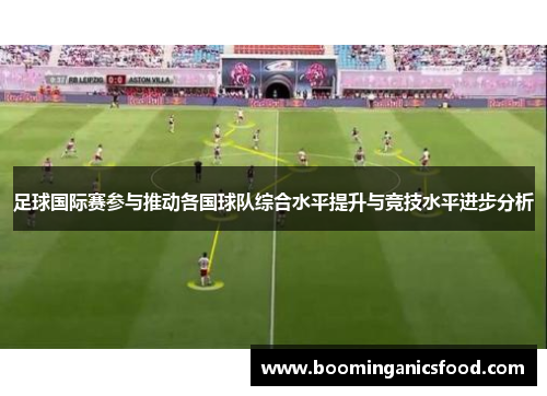 足球国际赛参与推动各国球队综合水平提升与竞技水平进步分析