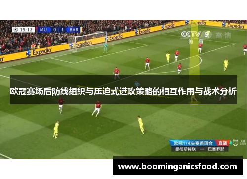 欧冠赛场后防线组织与压迫式进攻策略的相互作用与战术分析