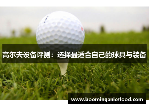 高尔夫设备评测：选择最适合自己的球具与装备
