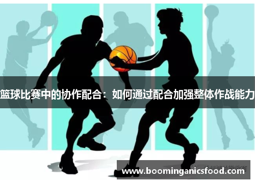 篮球比赛中的协作配合：如何通过配合加强整体作战能力